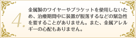 4.治療期間中に装置が脱落するなどの緊急性を要することがありません。