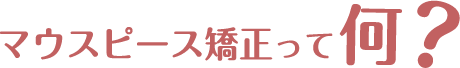 マウスピース矯正って何？